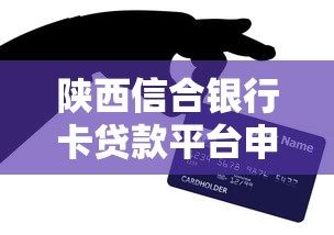 陕西信合银行卡贷款平台申请指南及贷款产品解析