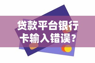 贷款平台银行卡输入错误？三步教你避免资金风险