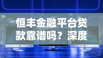 恒丰金融平台贷款靠谱吗？深度解析其安全性及用户真实反馈