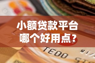小额贷款平台哪个好用点？2023年最全选择指南