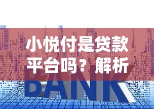 小悦付是贷款平台吗？解析其功能与资质合法性