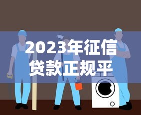 2023年征信贷款正规平台推荐：安全可靠的选择指南
