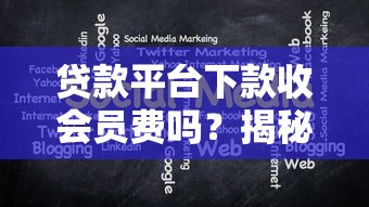 贷款平台下款收会员费吗？揭秘收费套路与正规渠道