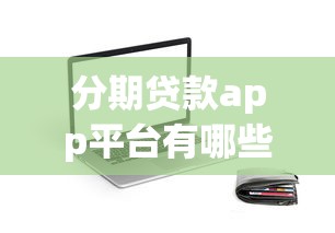 分期贷款app平台有哪些?2023靠谱推荐及使用指南 分期贷款app平台有哪些?2023靠谱推荐及使用指南