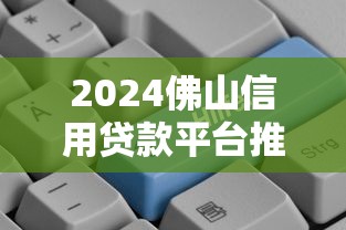 2024佛山信用贷款平台推荐：5大靠谱平台对比及申请攻略