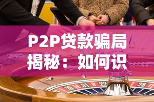 P2P贷款骗局揭秘：如何识别风险并避开陷阱