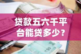 贷款五六千平台能贷多少？额度、利率、申请条件全解析