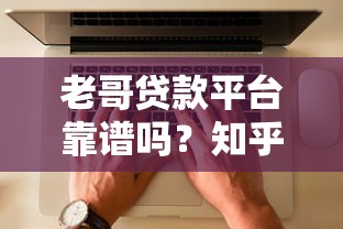 老哥贷款平台靠谱吗?知乎用户真实评测及使用攻略 老哥贷款平台靠谱吗?知乎用户真实评测及使用攻略