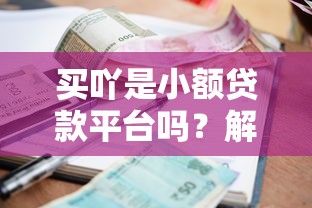 买吖是小额贷款平台吗?解析额度、利息与申请流程 买吖是小额贷款平台吗?解析额度、利息与申请流程
