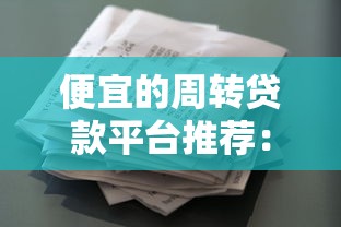 便宜的周转贷款平台推荐:低息快速借款渠道盘点 便宜的周转贷款平台推荐:低息快速借款渠道盘点