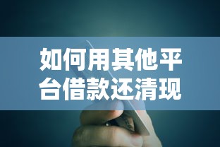 如何用其他平台借款还清现有贷款?5大注意事项与风险解析 如何用其他平台借款还清现有贷款?5大注意事项与风险解析