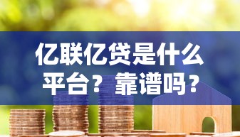 亿联亿贷是什么平台？靠谱吗？用户真实评价及申请流程解析