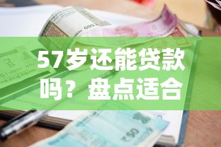 57岁还能贷款吗?盘点适合大龄人士的靠谱贷款平台 57岁还能贷款吗?盘点适合大龄人士的靠谱贷款平台