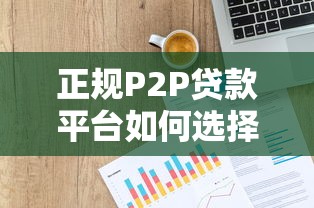 正规P2P贷款平台如何选择?5个避坑指南必看 正规P2P贷款平台如何选择?5个避坑指南必看