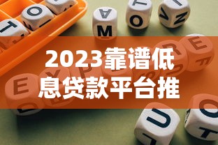 2023靠谱低息贷款平台推荐及避坑指南