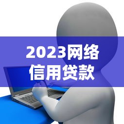 2023网络信用贷款平台排名榜:低息靠谱平台深度测评 2023网络信用贷款平台排名榜:低息靠谱平台深度测评