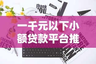 一千元以下小额贷款平台推荐:低门槛快速到账攻略 一千元以下小额贷款平台推荐:低门槛快速到账攻略