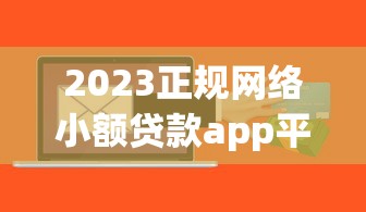 2023正规网络小额贷款app平台推荐及申请攻略 2023正规网络小额贷款app平台推荐及申请攻略