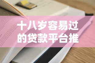 十八岁容易过的贷款平台推荐及申请攻略 十八岁容易过的贷款平台推荐及申请攻略