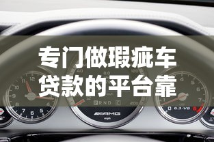 专门做瑕疵车贷款的平台靠谱吗?5大关键问题全解析 专门做瑕疵车贷款的平台靠谱吗?5大关键问题全解析
