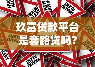 玖富贷款平台是套路贷吗?深度解析贷款背后的真相与风险 玖富贷款平台是套路贷吗?深度解析贷款背后的真相与风险