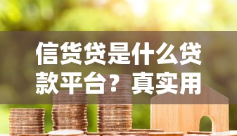 信货贷是什么贷款平台?真实用户评价与贷款流程全解析 信货贷是什么贷款平台?真实用户评价与贷款流程全解析