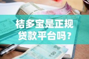 桔多宝是正规贷款平台吗?资质、利息、用户口碑全解析 桔多宝是正规贷款平台吗?资质、利息、用户口碑全解析