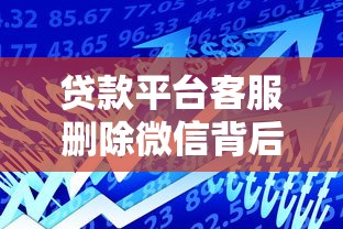 贷款平台客服删除微信背后的隐患与应对指南