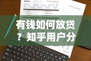 有钱如何放贷?知乎用户分享平台选择与风险控制全攻略 有钱如何放贷?知乎用户分享平台选择与风险控制全攻略