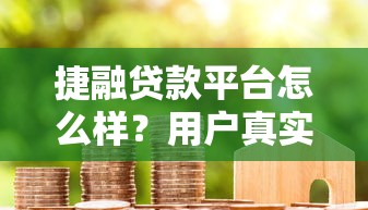 捷融贷款平台怎么样?用户真实评价与贷款流程全解析 捷融贷款平台怎么样?用户真实评价与贷款流程全解析