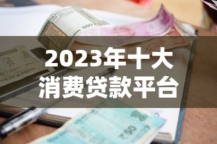 2023年十大消费贷款平台排名榜:快速审批低利率推荐 2023年十大消费贷款平台排名榜:快速审批低利率推荐