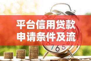 平台信用贷款申请条件及流程详解 平台信用贷款申请条件及流程详解