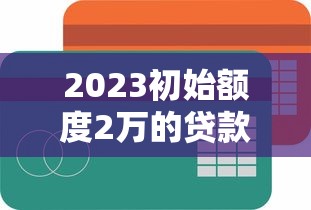 2023初始额度2万的贷款平台推荐:快速到账+低息攻略 2023初始额度2万的贷款平台推荐:快速到账+低息攻略
