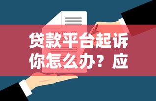 贷款平台起诉你怎么办?应对步骤及法律风险解析 贷款平台起诉你怎么办?应对步骤及法律风险解析