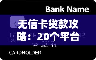 无信卡贷款攻略:20个平台快速下款技巧 无信卡贷款攻略:20个平台快速下款技巧