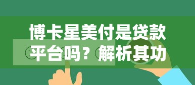 博卡星美付是贷款平台吗?解析其功能、资质及用户真实反馈 博卡星美付是贷款平台吗?解析其功能、资质及用户真实反馈