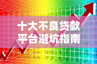 十大不良贷款平台避坑指南:识别高风险贷款陷阱 十大不良贷款平台避坑指南:识别高风险贷款陷阱