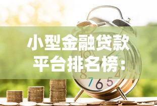小型金融贷款平台排名榜:2023年最新靠谱推荐指南 小型金融贷款平台排名榜:2023年最新靠谱推荐指南