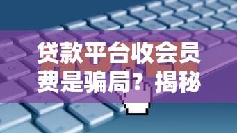 贷款平台收会员费是骗局?揭秘背后套路与防骗技巧 贷款平台收会员费是骗局?揭秘背后套路与防骗技巧
