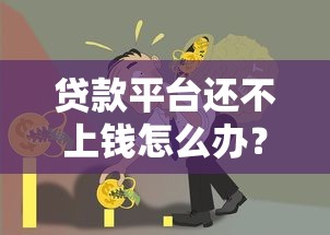 贷款平台还不上钱怎么办?5大应对策略帮你解决难题 贷款平台还不上钱怎么办?5大应对策略帮你解决难题