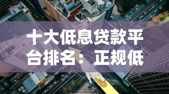 十大低息贷款平台排名：正规低利率贷款渠道推荐