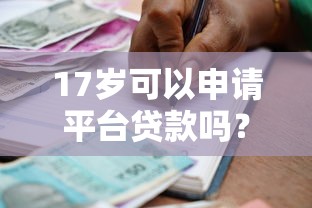 17岁可以申请平台贷款吗?未成年人贷款政策详解 17岁可以申请平台贷款吗?未成年人贷款政策详解