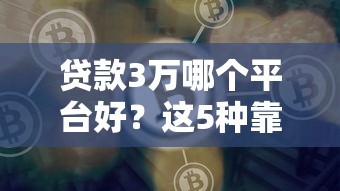 贷款3万哪个平台好？这5种靠谱渠道快速到账
