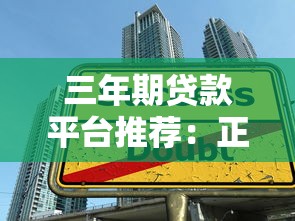 三年期贷款平台推荐:正规靠谱的借贷渠道盘点 三年期贷款平台推荐:正规靠谱的借贷渠道盘点