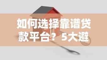 如何选择靠谱贷款平台?5大避坑指南助你安全借款 如何选择靠谱贷款平台?5大避坑指南助你安全借款