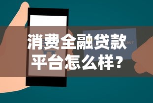 消费全融贷款平台怎么样?真实测评+申请攻略 消费全融贷款平台怎么样?真实测评+申请攻略