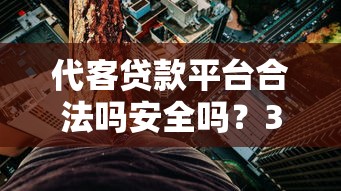 代客贷款平台合法吗安全吗?3分钟看懂风险与选择技巧 代客贷款平台合法吗安全吗?3分钟看懂风险与选择技巧