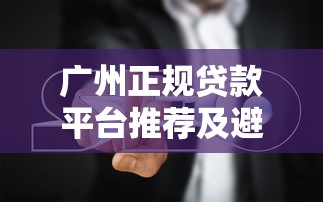 广州正规贷款平台推荐及避坑指南 广州正规贷款平台推荐及避坑指南