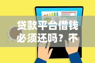 贷款平台借钱必须还吗?不还款的后果与应对方法解析 贷款平台借钱必须还吗?不还款的后果与应对方法解析
