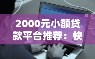 2000元小额贷款平台推荐:快速到账、低门槛、正规安全选择 2000元小额贷款平台推荐:快速到账、低门槛、正规安全选择